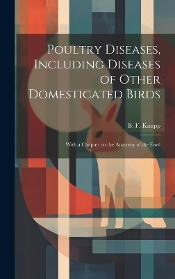 Poultry Diseases, Including Diseases of Other Domesticated Birds; With a Chapter on the Anatomy of the Fowl - 