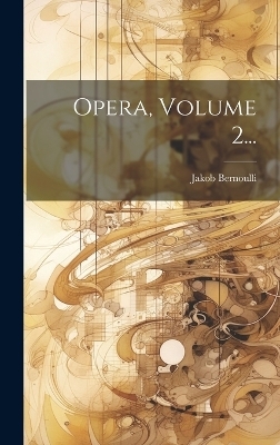 Opera, Volume 2... - Jakob Bernoulli