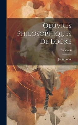 Oeuvres Philosophiques De Locke; Volume 6 - John Locke