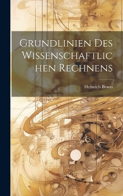 Grundlinien des wissenschaftlichen Rechnens - Heinrich 1848-1919 Bruns