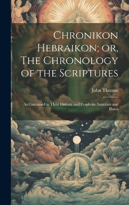 Chronikon Hebraikon; or, The Chronology of the Scriptures - John 1805-1871 Thomas