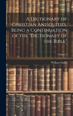 A Dictionary of Christian Antiquities, Being a Continuation of the "Dictionary of the Bible"; Volume 2 - 
