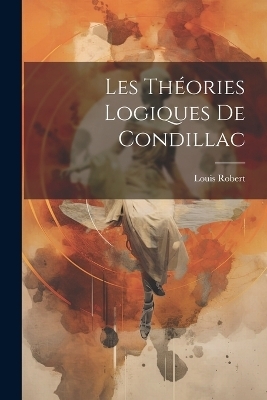 Les Théories Logiques de Condillac - Louis Robert