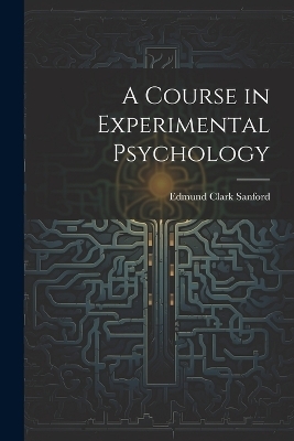 A Course in Experimental Psychology - Edmund Clark Sanford