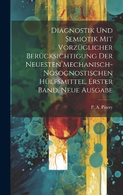 Diagnostik und Semiotik mit vorzüglicher Berücksichtigung der neuesten mechanisch-nosognostischen Hülfsmittel, Erster Band, neue Ausgabe - P A Piorry