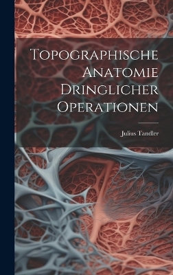 Topographische Anatomie Dringlicher Operationen - Julius Tandler