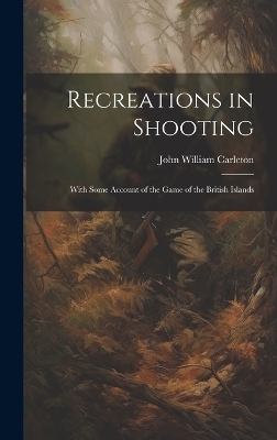 Recreations in Shooting - John William Carleton