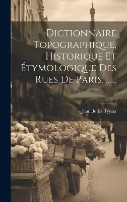Dictionnaire Topographique, Historique Et Étymologique Des Rues De Paris, ...... - 