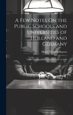 A Few Notes On the Public Schools and Universities of Holland and Germany - Henry Winston Barron