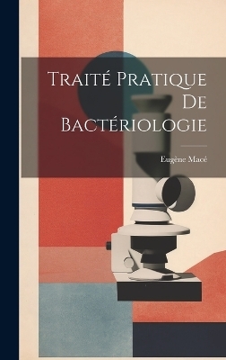 Traité Pratique De Bactériologie - Eugène Macé