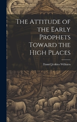 The Attitude of the Early Prophets Toward the High Places - Daniel Jenkins Williams