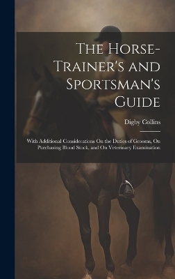 The Horse-Trainer's and Sportsman's Guide - Digby Collins