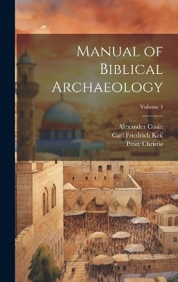Manual of Biblical Archaeology; Volume 1 - Peter Christie, Carl Friedrich Keil, Alexander Cusin