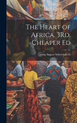 The Heart of Africa. 3Rd, Cheaper Ed - Georg August Schweinfurth