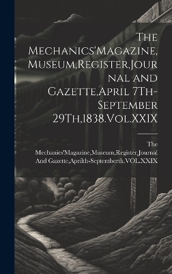 The Mechanics'Magazine, Museum, Register, Journal and Gazette, April 7Th-September 29Th,1838.Vol.XXIX - 