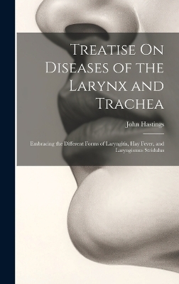 Treatise On Diseases of the Larynx and Trachea - John Hastings