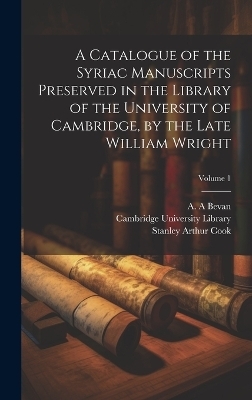 A Catalogue of the Syriac Manuscripts Preserved in the Library of the University of Cambridge, by the Late William Wright; Volume 1 - Stanley Arthur 1873-1949 Cook