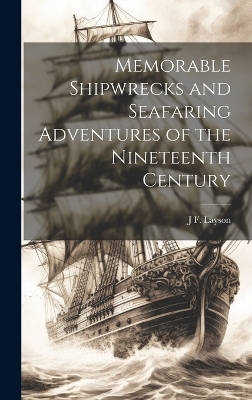 Memorable Shipwrecks and Seafaring Adventures of the Nineteenth Century - J F Layson