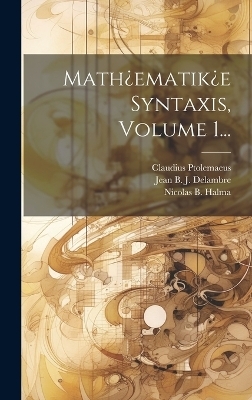 Math¿ematik¿e Syntaxis, Volume 1... - Claudius Ptolemaeus