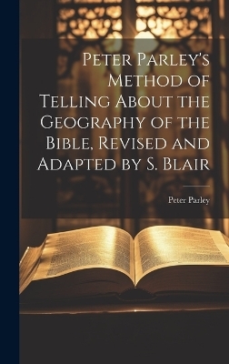 Peter Parley's Method of Telling About the Geography of the Bible, Revised and Adapted by S. Blair - Peter Parley
