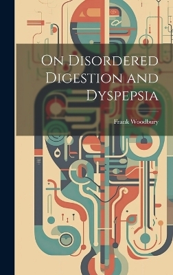 On Disordered Digestion and Dyspepsia - Frank Woodbury