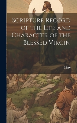 Scripture Record of the Life and Character of the Blessed Virgin -  Mary