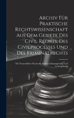 Archiv für praktische Rechtswissenschaft aus dem Gebiete des Civil rechts, des Civilprocesses und des Kriminalrechts -  Anonymous