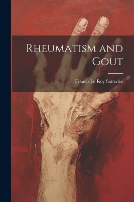 Rheumatism and Gout - Francis Le Roy Satterlee