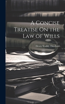 A Concise Treatise On the Law of Wills - Henry Studdy Theobald