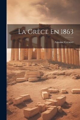 La Grèce En 1863 - Antoine Grenier