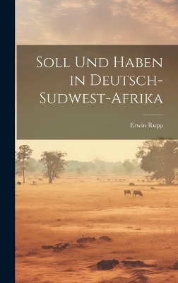 Soll Und Haben in Deutsch-Sudwest-Afrika - Erwin Rupp