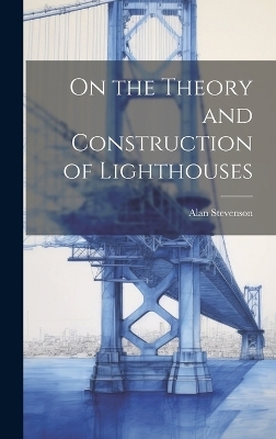 On the Theory and Construction of Lighthouses - Alan 1807-1865 Stevenson