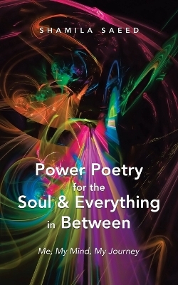 Power Poetry for the Soul & Everything in Between - Shamila Saeed