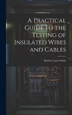 A Practical Guide to the Testing of Insulated Wires and Cables - Herbert Laws Webb