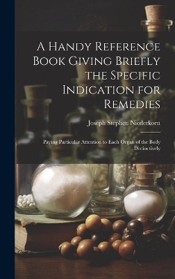 A Handy Reference Book Giving Briefly the Specific Indication for Remedies - Joseph Stephen Niederkorn