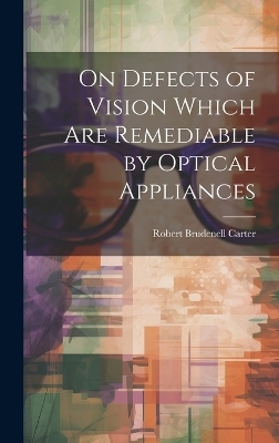 On Defects of Vision Which Are Remediable by Optical Appliances - Robert Brudenell Carter