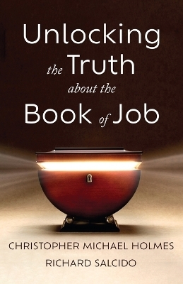 Unlocking the Truth about the Book of Job - Christopher Michael Holmes, Richard Salcido