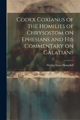 Codex Coxianus of the Homilies of Chrysostom on Ephesians and his Commentary on Galatians - Hemphill Wesley Lynn