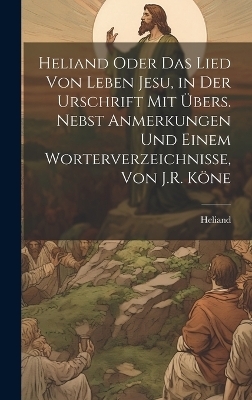 Heliand Oder Das Lied Von Leben Jesu, in Der Urschrift Mit Übers. Nebst Anmerkungen Und Einem Worterverzeichnisse, Von J.R. Köne -  Heliand