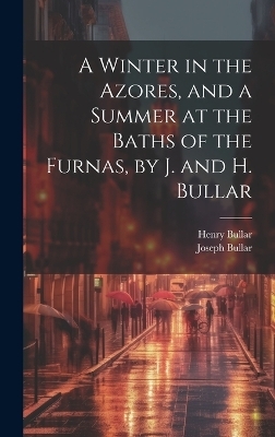 A Winter in the Azores, and a Summer at the Baths of the Furnas, by J. and H. Bullar - Joseph Bullar, Henry Bullar