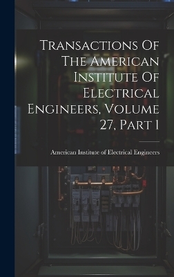 Transactions Of The American Institute Of Electrical Engineers, Volume 27, Part 1 - 
