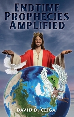 Endtime Prophecies Amplified - David D Ceiga