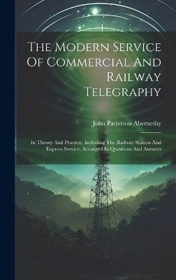 The Modern Service Of Commercial And Railway Telegraphy - John Patterson Abernethy