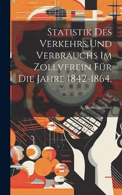 Statistik des Verkehrs und Verbrauchs im Zollverein für die Jahre 1842-1864. - A Bienengraeber