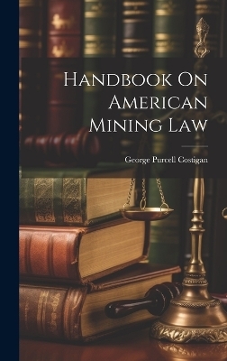 Handbook On American Mining Law - George Purcell Costigan