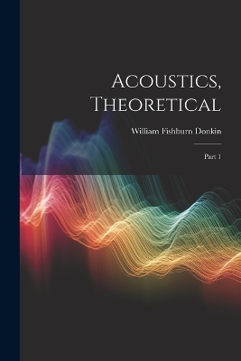 Acoustics, Theoretical - William Fishburn Donkin