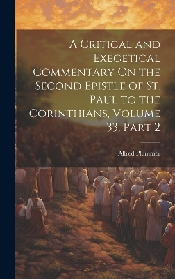 A Critical and Exegetical Commentary On the Second Epistle of St. Paul to the Corinthians, Volume 33, part 2 - Alfred Plummer