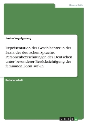 ReprÃ¤sentation der Geschlechter in der Lexik der deutschen Sprache. Personenbezeichnungen des Deutschen unter besonderer BerÃ¼cksichtigung der femininen Form auf -in - Janina Vogelgesang