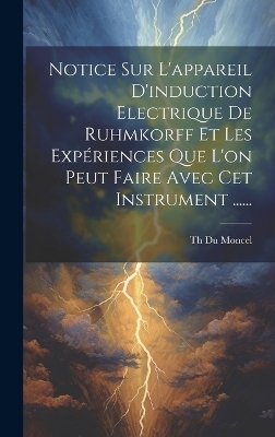 Notice Sur L'appareil D'induction Electrique De Ruhmkorff Et Les Expériences Que L'on Peut Faire Avec Cet Instrument ...... - 