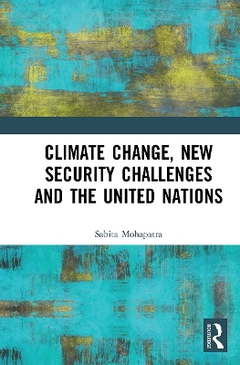 Climate Change, New Security Challenges and the United Nations - Sabita Mohapatra